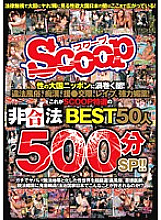 SCOP-345 The darkness swirling in Japan, the power of sex! Illegal customs, filthy ●, support ● dating, leap, powerful aphrodisiac! This is SCOOP's specially selected illegal BEST 50 people 500 minutes SP! !!