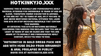 Hotkinkyjo In Gold Dress Fuck Her Ass With Huge Dildo From Mrhankey _ Anal Prolapse In Public