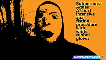 Rubbernurse Agnes – A Short Intensive Anal Fisting Procedure With Long White Latex Gloves